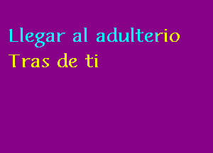 Llegar al adulterio
Tras de ti