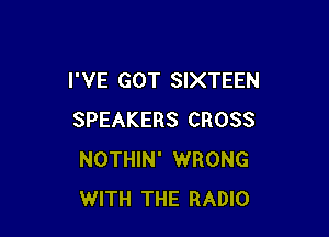 I'VE GOT SIXTEEN

SPEAKERS CROSS
NOTHIN' WRONG
WITH THE RADIO