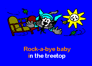 aw? '
3 433

Rock-a-bye baby
in the treetop