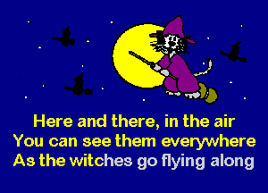 'N '19

Here and there, in the air
You can see them everywhere
As the witches go flying along