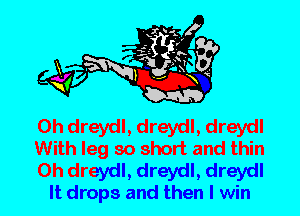 0h dreydl, dreydl, dreydl
With leg so short and thin

0h dreydl, dreydl, dreydl

It drops and then I win