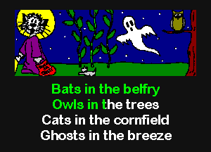 Bats in the beifry
Owls in the trees

Cats in the cornfield
Ghosts in the breeze