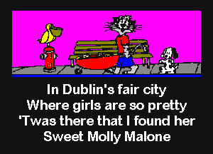 .175, .f
n D (- TE? a
Maglniwgtxml

In Dublin' 8 fair city
Where girls are so pretty
'Twas there that I found her
Sweet Molly Malone