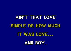 AIN'T THAT LOVE

SIMPLE 0R HOW MUCH
IT WAS LOVE...
AND BOY,