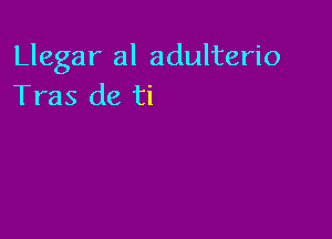 Llegar al adulterio
Tras de ti