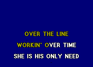 OVER THE LINE
WORKIN' OVER TIME
SHE IS HIS ONLY NEED