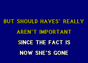 BUT SHOULD HAVES' REALLY

AREN'T IMPORTANT
SINCE THE FACT IS
NOW SHE'S GONE