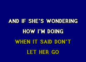 AND IF SHE'S WONDERING

HOW I'M DOING
WHEN IT SAID DON'T
LET HER GO