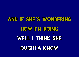 AND IF SHE'S WONDERING

HOW I'M DOING
WELL I THINK SHE
OUGHTA KNOW