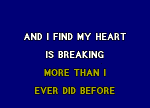 AND I FIND MY HEART

IS BREAKING
MORE THAN I
EVER DID BEFORE