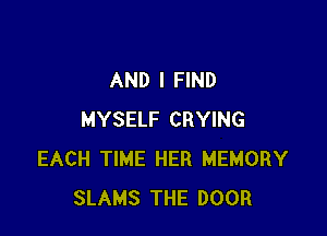 AND I FIND

MYSELF CRYING
EACH TIME HER MEMORY
SLAMS THE DOOR