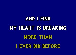 AND I FIND

MY HEART IS BREAKING
MORE THAN
I EVER DID BEFORE