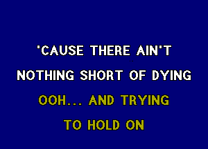 'CAUSE THERE AIN'T

NOTHING SHORT 0F DYING
00H... AND TRYING
TO HOLD 0N