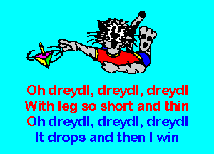 0h dreydl, dreydl, dreydl
With leg so short and thin

0h dreydl, dreydl, dreydl

It drops and then I win