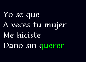 Yo se que
A veces tu mujer

Me hiciste
Dano sin querer