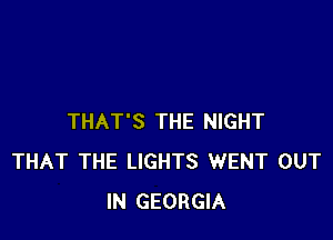 THAT'S THE NIGHT
THAT THE LIGHTS WENT OUT
IN GEORGIA
