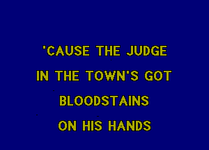 'CAUSE THE JUDGE

IN THE TOWN'S GOT
BLOODSTAINS
ON HIS HANDS