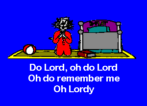 Do Lord, oh do Lord
0h do remember me
Oh Lordy
