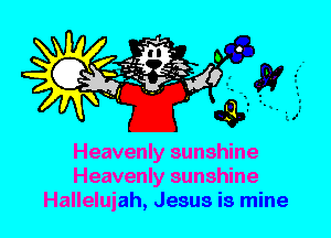 Heavenly sunshine
Heavenly sunshine
Hallelujah, Jesus is mine