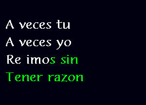 A veces tu
A veces yo

Re imos sin
Tener razon