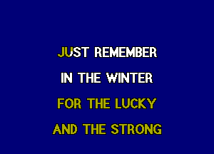 JUST REMEMBER

IN THE WINTER
FOR THE LUCKY
AND THE STRONG