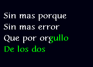 Sin mas porque
Sin mas error

Que por orgullo
De los dos