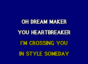 0H DREAM MAKER

YOU HEARTBREAKER
I'M CROSSING YOU
IN STYLE SOMEDAY
