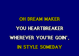 0H DREAM MAKER

YOU HEARTBREAKER
WHEREVER YOU'RE GOIN',
IN STYLE SOMEDAY