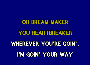 0H DREAM MAKER

YOU HEARTBREAKER
WHEREVER YOU'RE GOIN',
I'M GOIN' YOUR WAY