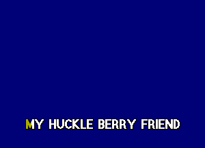MY HUCKLE BERRY FRIEND