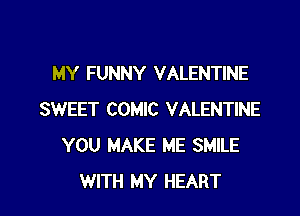 MY FUNNY VALENTINE

SWEET COMIC VALENTINE
YOU MAKE ME SMILE
WITH MY HEART