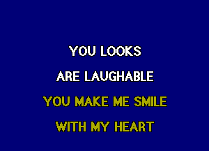 YOU LOOKS

ARE LAUGHABLE
YOU MAKE ME SMILE
WITH MY HEART