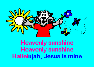 Heavenly sunshine
Heavenly sunshine
Hallelujah, Jesus is mine