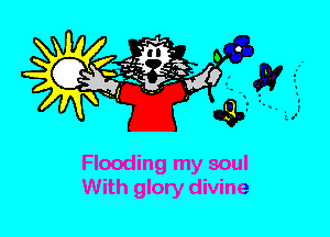 Flooding my soul
With glory divine