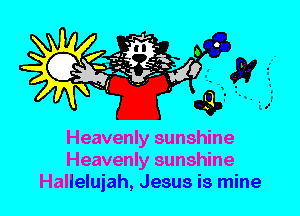 Heavenly sunshine
Heavenly sunshine
Hallelujah, Jesus is mine
