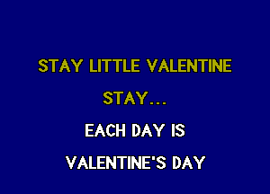 STAY LITTLE VALENTINE

STAY...
EACH DAY IS
VALENTINE'S DAY