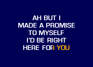 AH BUT I
MADE A PROMISE
TD MYSELF

I'D BE RIGHT
HERE FOR YOU