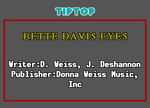 'I'IP'I'OP

BETTE DAVIS EYES

HriterzD. Heiss, J. Deshannon
PublisherzDonna Heiss Husic,
Inc