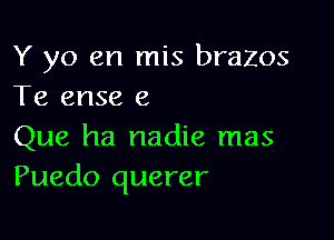 Y yo en mis brazos
Te ense 6

Que ha nadie mas
Puedo querer