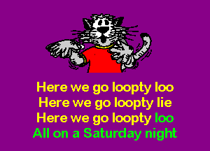 Here we go loopty loo

Here we go loopty lie

Here we go Ioopty loo
All on a Saturday night