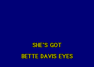 SHE'S GOT
BETTE DAVIS EYES