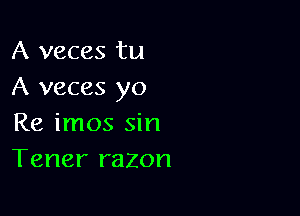 A veces tu
A veces yo

Re imos sin
Tener razon