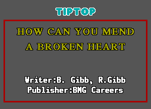 'I'IP'I'OP

HOW CAN YOU MEND
A BROKEN HEART

HriterzB. Gibb, R.Eibb
PublisherzBHG Careers