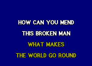 HOW CAN YOU MEND

THIS BROKEN MAN
WHAT MAKES
THE WORLD GO ROUND