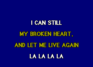 I CAN STILL

MY BROKEN HEART.
AND LET ME LIVE AGAIN
LA LA LA LA