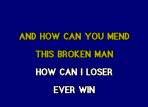 AND HOW CAN YOU MEND

THIS BROKEN MAN
HOW CAN I LOSER
EVER WIN