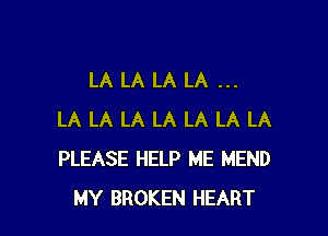 LA LA LA LA

LA LA LA LA LA LA LA
PLEASE HELP ME MEND
MY BROKEN HEART