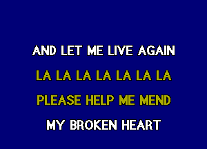 AND LET ME LIVE AGAIN
LA LA LA LA LA LA LA
PLEASE HELP ME MEND

MY BROKEN HEART l