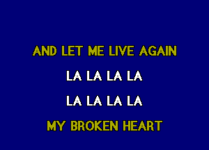 AND LET ME LIVE AGAIN

LA LA LA LA
LA LA LA LA
MY BROKEN HEART