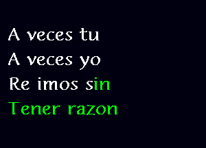 A veces tu
A veces yo

Re imos sin
Tener razon